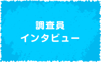 調査員インタビュー